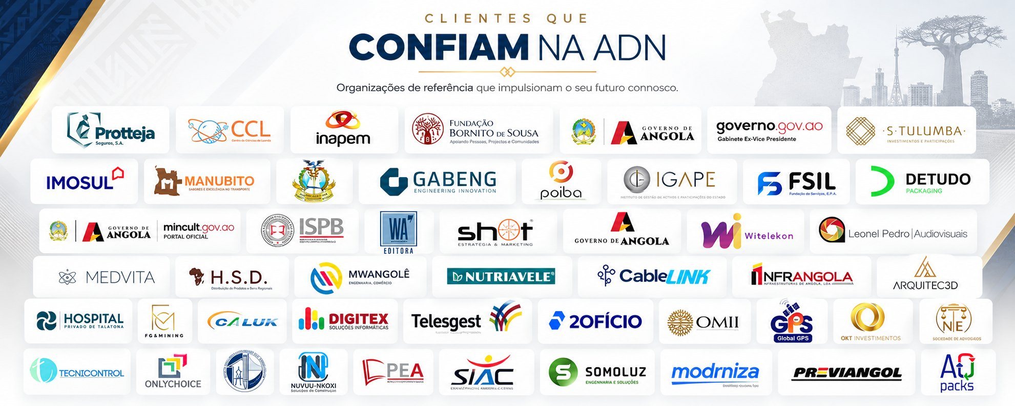 Clientes que confiam na ADN: Protteja, CCL, INAPEM, Fundação Bornito de Sousa, Governo de Angola, MINCULT, IGAPE, ISPB, FSIL, Hospital Privado de Talatona e outras organizações